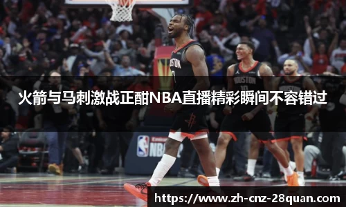 火箭与马刺激战正酣NBA直播精彩瞬间不容错过